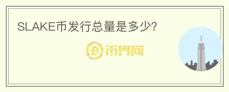SLAKE幣發(fā)行總量是多少？