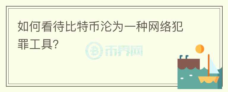 如何看待比特幣淪為一種網(wǎng)絡(luò)犯罪工具？