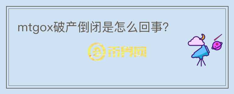 mtgox破產(chǎn)倒閉是怎么回事？
