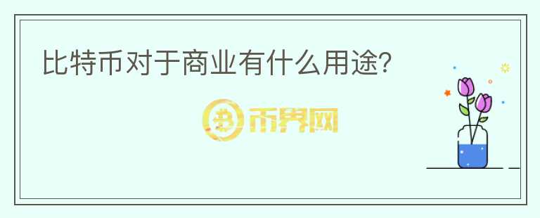 比特幣對(duì)于商業(yè)有什么用途？