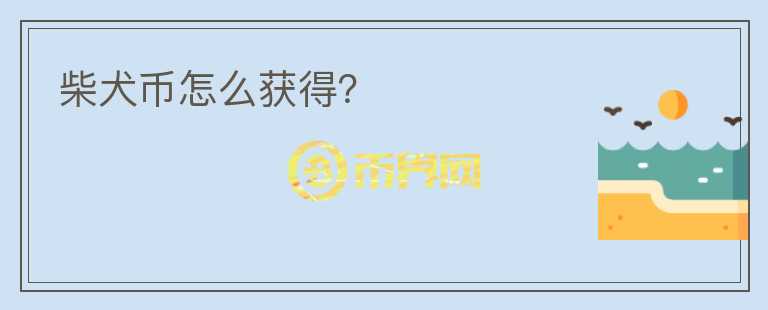 柴犬幣怎么獲得？