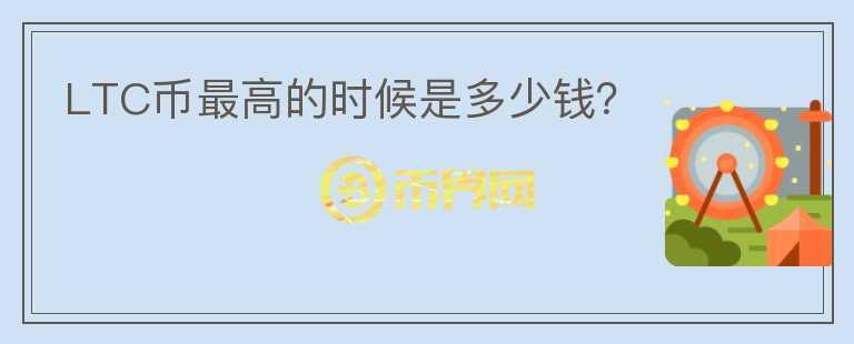 LTC幣最高的時(shí)候是多少錢？