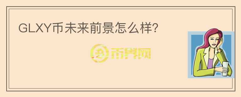 GLXY幣未來(lái)前景怎么樣？
