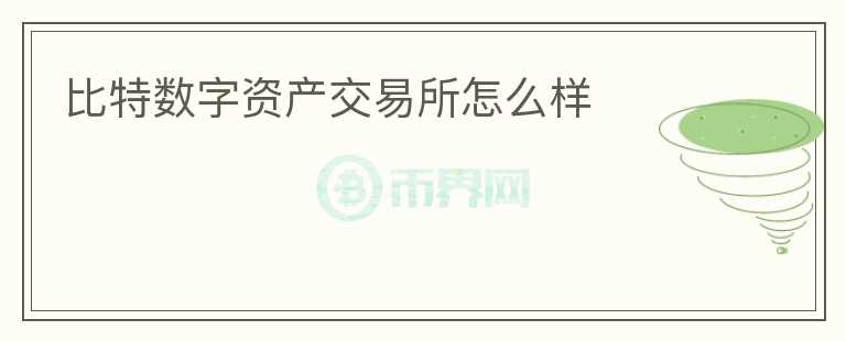 比特數(shù)字資產(chǎn)交易所怎么樣