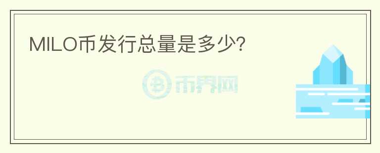 MILO幣發(fā)行總量是多少？