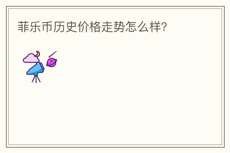 菲樂幣歷史價格走勢怎么樣？