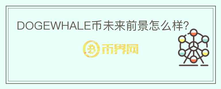 DOGEWHALE幣未來前景怎么樣？