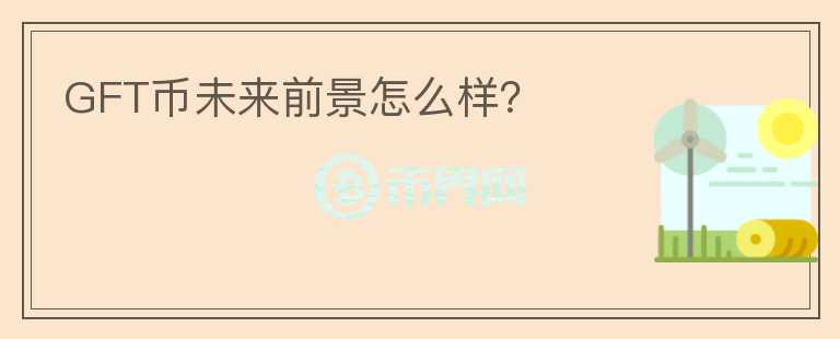 GFT幣未來前景怎么樣？