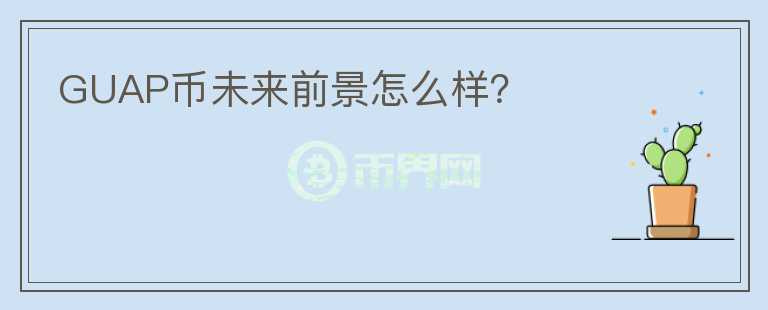 GUAP幣未來(lái)前景怎么樣？
