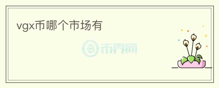 vgx幣哪個市場有