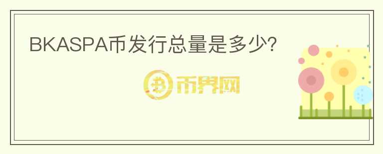 BKASPA幣發(fā)行總量是多少？