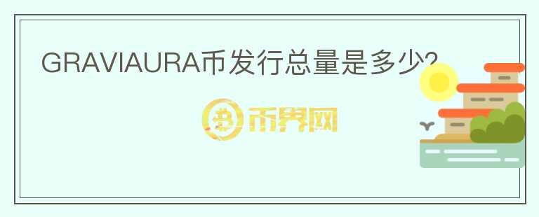 GRAVIAURA幣發(fā)行總量是多少？