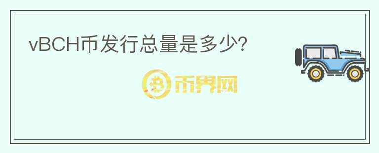 vBCH幣發(fā)行總量是多少？