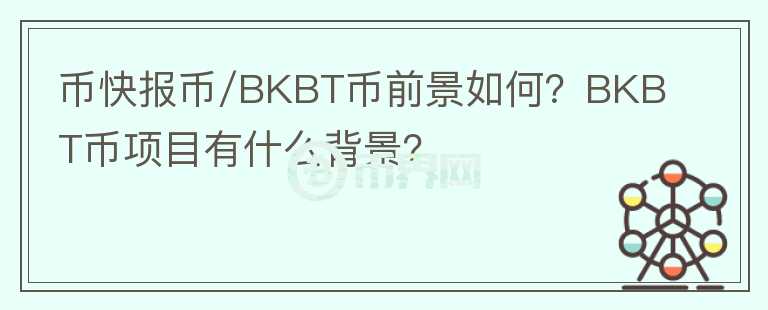 幣快報幣/BKBT幣前景如何？BKBT幣項目有什么背景？