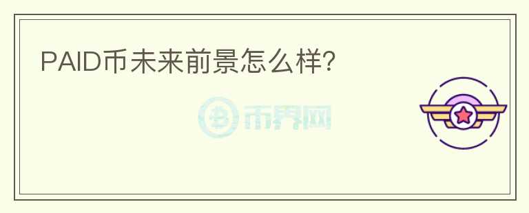 PAID幣未來前景怎么樣？
