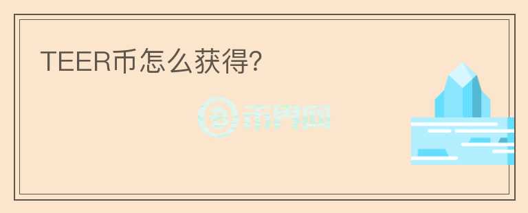 TEER幣怎么獲得？