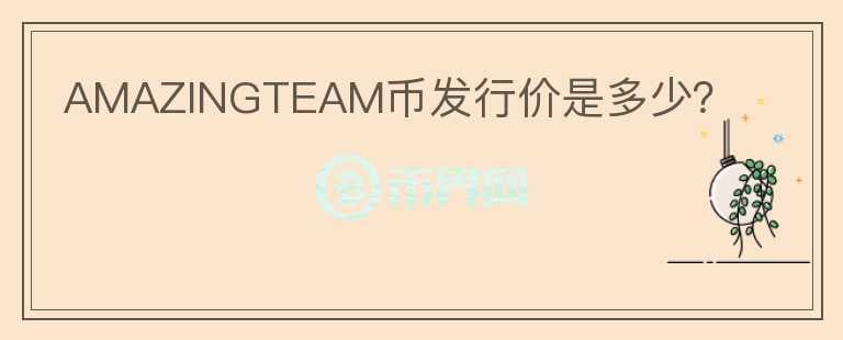 AMAZINGTEAM幣發(fā)行價(jià)是多少？
