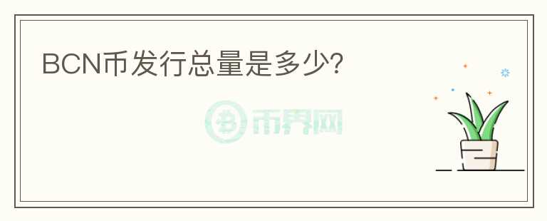 BCN幣發(fā)行總量是多少？