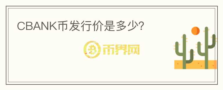 CBANK幣發(fā)行價是多少？
