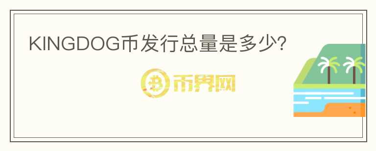 KINGDOG幣發(fā)行總量是多少？
