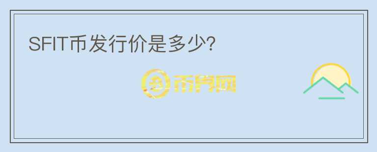 SFIT幣發(fā)行價(jià)是多少？