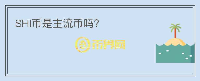 SHI幣是主流幣嗎？