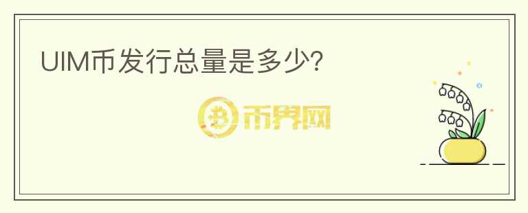 UIM幣發(fā)行總量是多少？