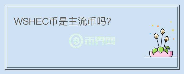 WSHEC幣是主流幣嗎？