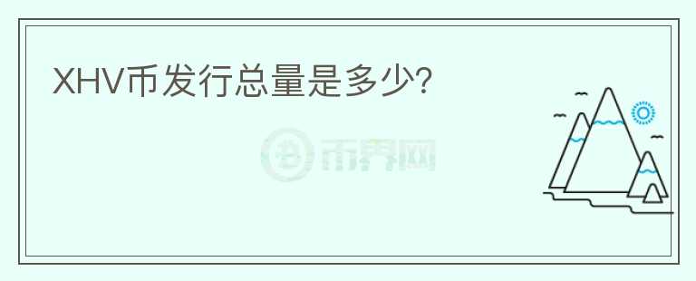 XHV幣發(fā)行總量是多少？