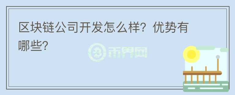 區(qū)塊鏈公司開(kāi)發(fā)怎么樣？?jī)?yōu)勢(shì)有哪些？
