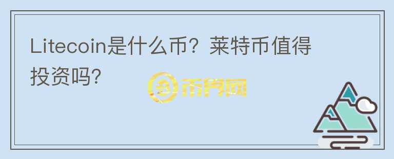 Litecoin是什么幣？萊特幣值得投資嗎？