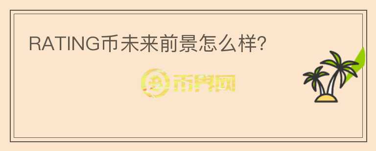 RATING幣未來前景怎么樣？