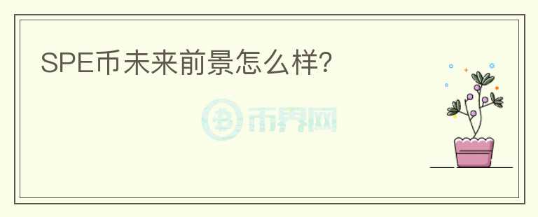 SPE幣未來前景怎么樣？
