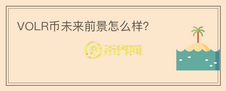 VOLR幣未來前景怎么樣？