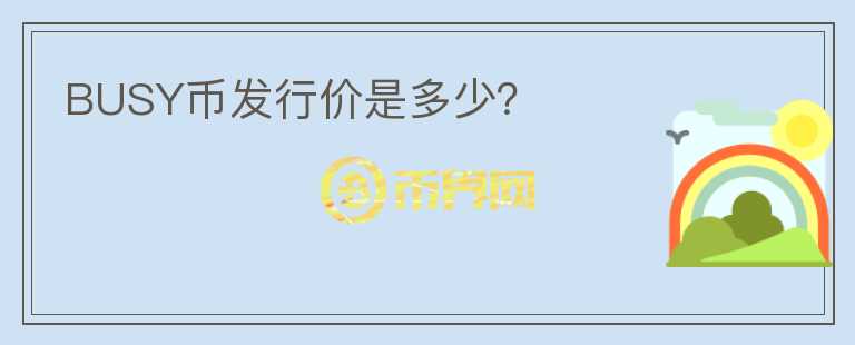 BUSY幣發(fā)行價(jià)是多少？