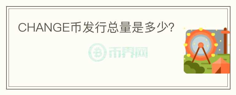 CHANGE幣發(fā)行總量是多少？