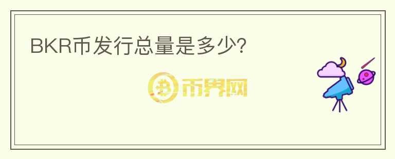 BKR幣發(fā)行總量是多少？