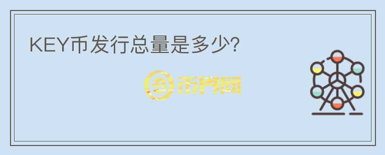 KEY幣發(fā)行總量是多少？