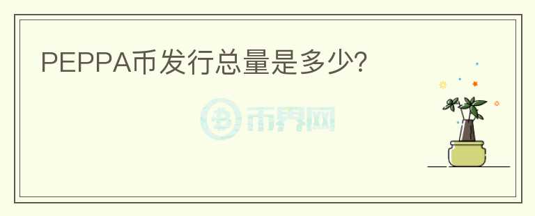 PEPPA幣發(fā)行總量是多少？