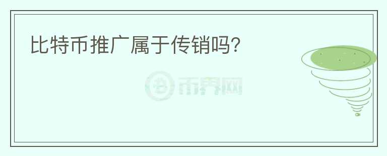 比特幣推廣屬于傳銷嗎？
