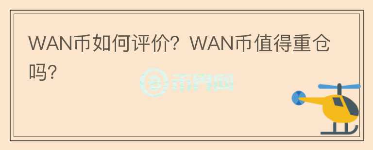 WAN幣如何評(píng)價(jià)？WAN幣值得重倉嗎？