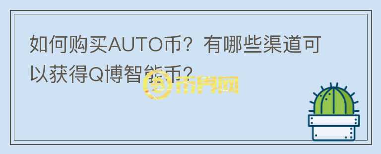 如何購買AUTO幣？有哪些渠道可以獲得Q博智能幣？