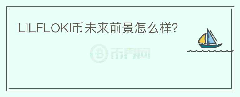 LILFLOKI幣未來前景怎么樣？