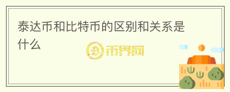 泰達(dá)幣和比特幣的區(qū)別和關(guān)系是什么