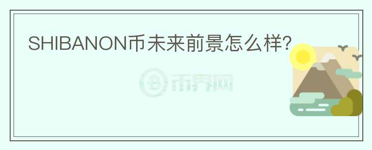 SHIBANON幣未來前景怎么樣？