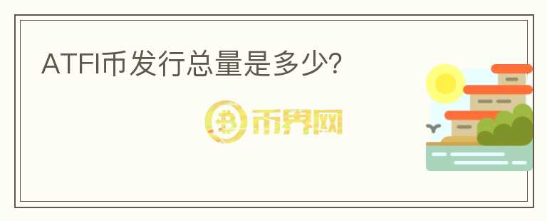 ATFI幣發(fā)行總量是多少？