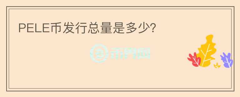 PELE幣發(fā)行總量是多少？