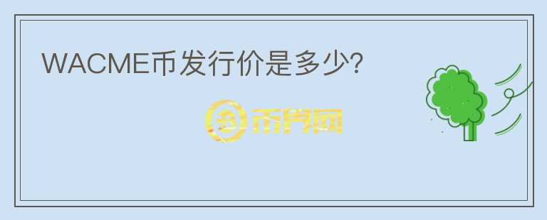 WACME幣發(fā)行價(jià)是多少？