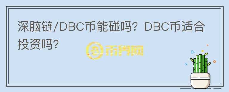 深腦鏈/DBC幣能碰嗎？DBC幣適合投資嗎？