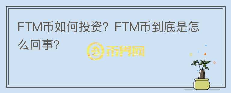 FTM幣如何投資？FTM幣到底是怎么回事？